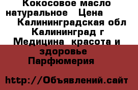 Кокосовое масло натуральное › Цена ­ 2 400 - Калининградская обл., Калининград г. Медицина, красота и здоровье » Парфюмерия   